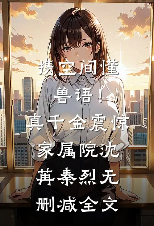 携空间懂兽语！真千金震惊家属院沈苒秦烈无删减全文