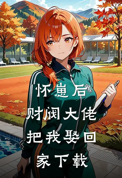 怀崽后，财阀大佬把我娶回家下载