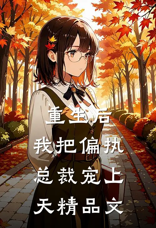 重生后，我把偏执总裁宠上天精品文