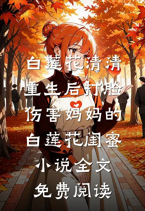 白莲花清清重生后打脸伤害妈妈的白莲花闺蜜小说全文免费阅读