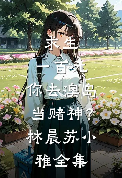 求生：一百元，你去澳岛当赌神？林晨苏小雅全集