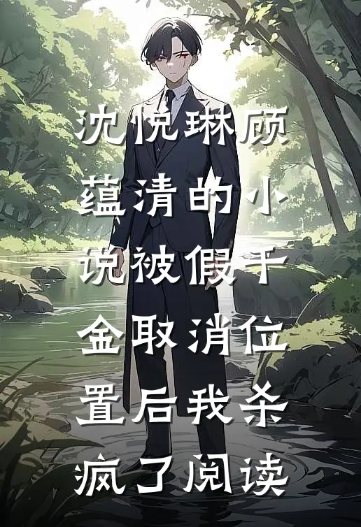 沈悦琳顾蕴清的小说被假千金取消位置后我杀疯了阅读