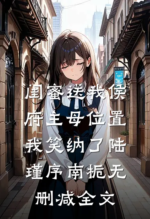 闺蜜送我侯府主母位置，我笑纳了陆瑾序南栀无删减全文