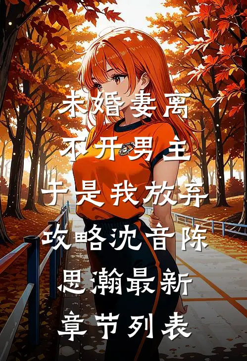 未婚妻离不开男主，于是我放弃攻略沈音陈思瀚最新章节列表