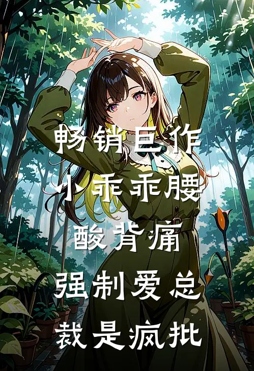 畅销巨作小乖乖腰酸背痛，强制爱总裁是疯批