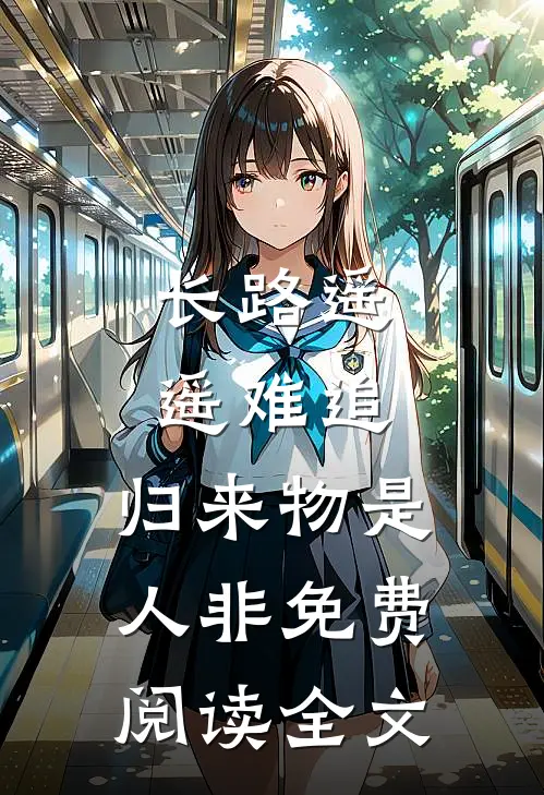 长路遥遥难追，归来物是人非免费阅读全文