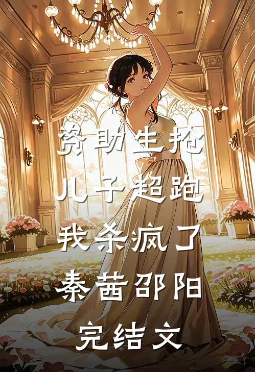 资助生抢儿子超跑，我杀疯了秦茜邵阳完结文