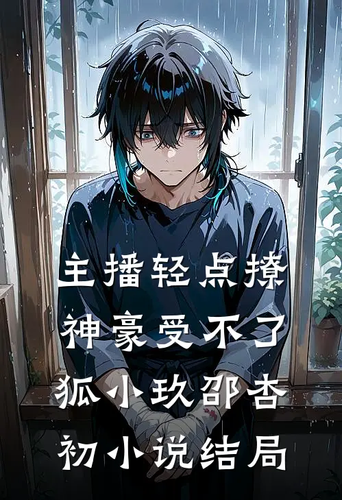 主播轻点撩，神豪受不了狐小玖邵杏初小说结局