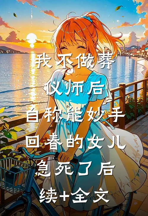 我不做葬仪师后，自称能妙手回春的女儿急死了后续+全文