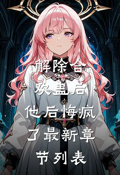 解除合欢蛊后，他后悔疯了最新章节列表