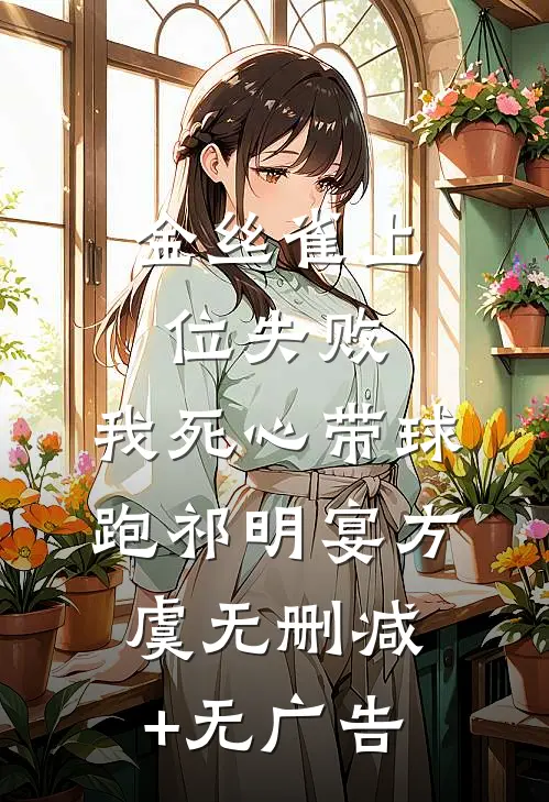 金丝雀上位失败，我死心带球跑祁明宴方虞无删减+无广告