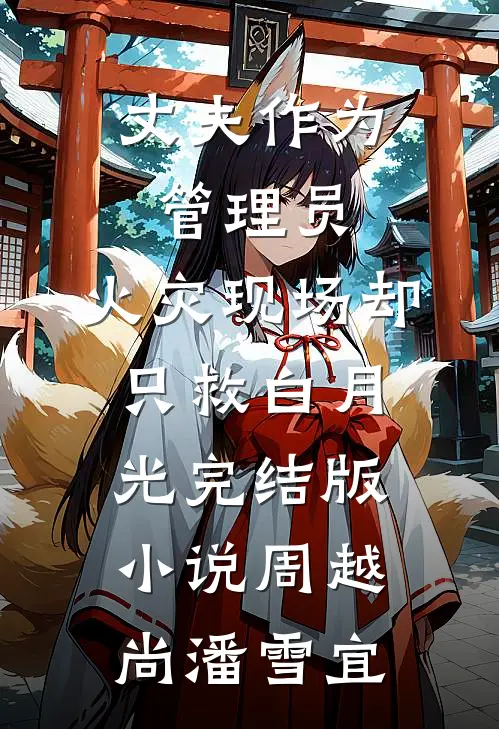 丈夫作为管理员，火灾现场却只救白月光完结版小说周越尚潘雪宜