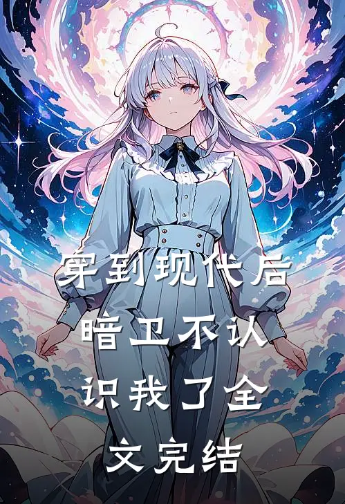 穿到现代后，暗卫不认识我了全文完结