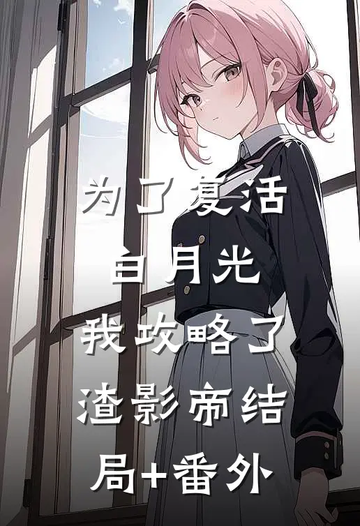 为了复活白月光，我攻略了渣影帝结局+番外