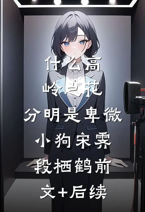 什么高岭之花，分明是卑微小狗宋霁段栖鹤前文+后续