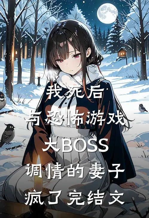 我死后，与恐怖游戏大BOSS调情的妻子疯了完结文