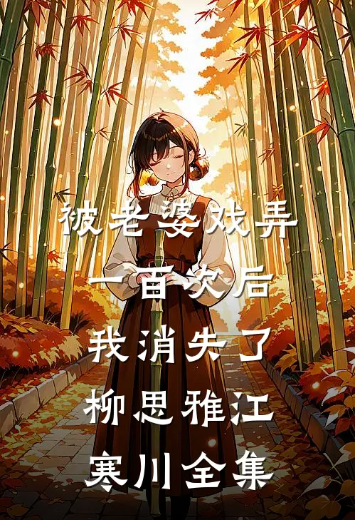 被老婆戏弄一百次后，我消失了柳思雅江寒川全集
