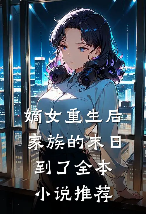 嫡女重生后，家族的末日到了全本小说推荐