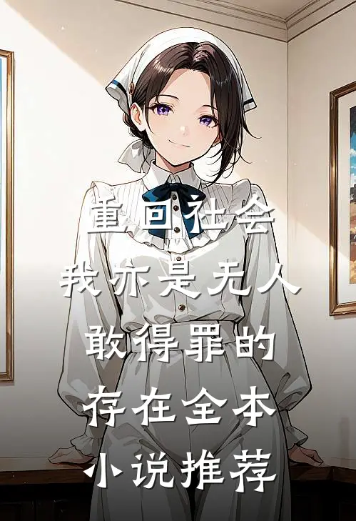 重回社会，我亦是无人敢得罪的存在全本小说推荐