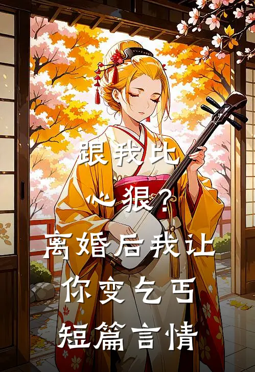跟我比心狠？离婚后我让你变乞丐短篇言情
