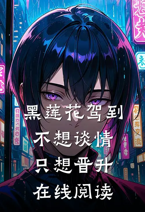 黑莲花驾到，不想谈情只想晋升在线阅读