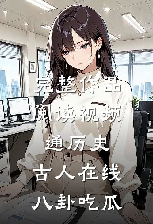 完整作品阅读视频通历史，古人在线八卦吃瓜