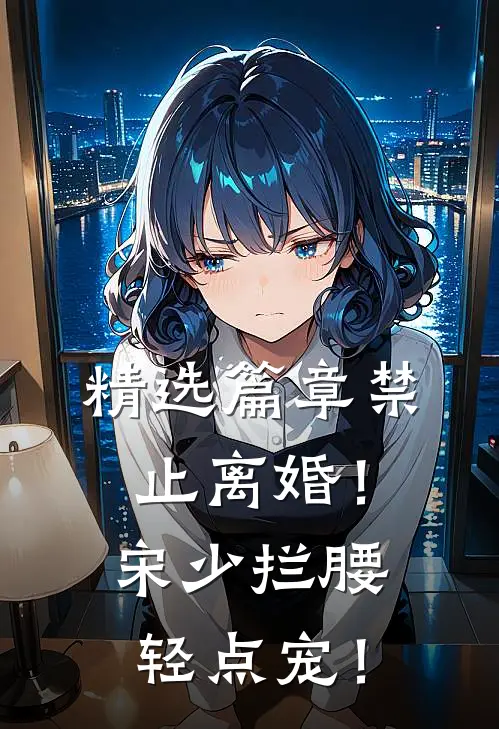 精选篇章禁止离婚！宋少拦腰轻点宠！