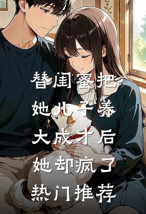 替闺蜜把她儿子养大成才后，她却疯了热门推荐