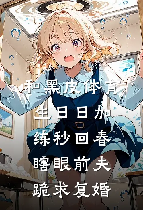 和黑皮体育生日日加练秒回春，瞎眼前夫跪求复婚