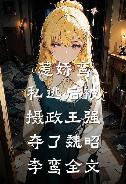 惹娇鸾：私逃后被摄政王强夺了魏昭李鸾全文