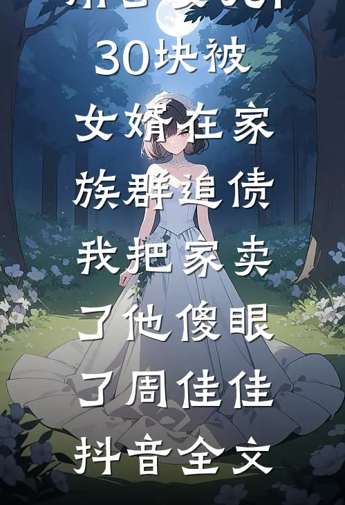 用了女儿130块被女婿在家族群追债，我把家卖了他傻眼了周佳佳抖音全文