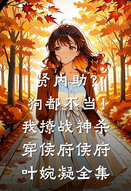 贤内助？狗都不当！我撩战神杀穿侯府侯府叶婉凝全集