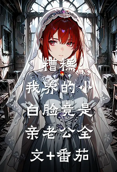 糟糕，我养的小白脸竟是亲老公全文+番茄