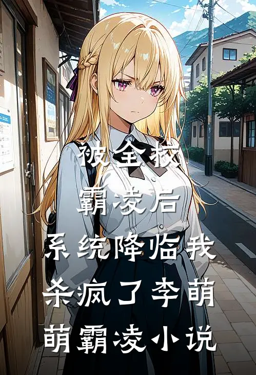 被全校霸凌后，系统降临我杀疯了李萌萌霸凌小说