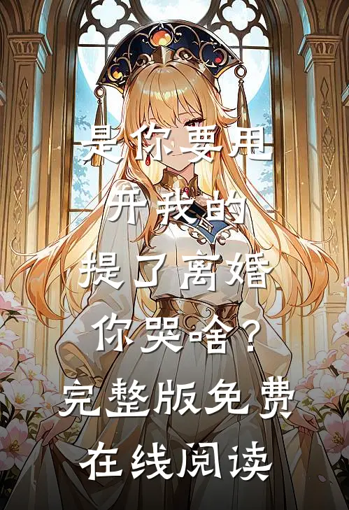 是你要甩开我的，提了离婚你哭啥？完整版免费在线阅读
