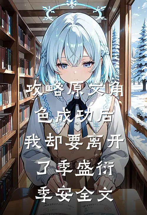 攻略原文角色成功后，我却要离开了季盛衍季安全文