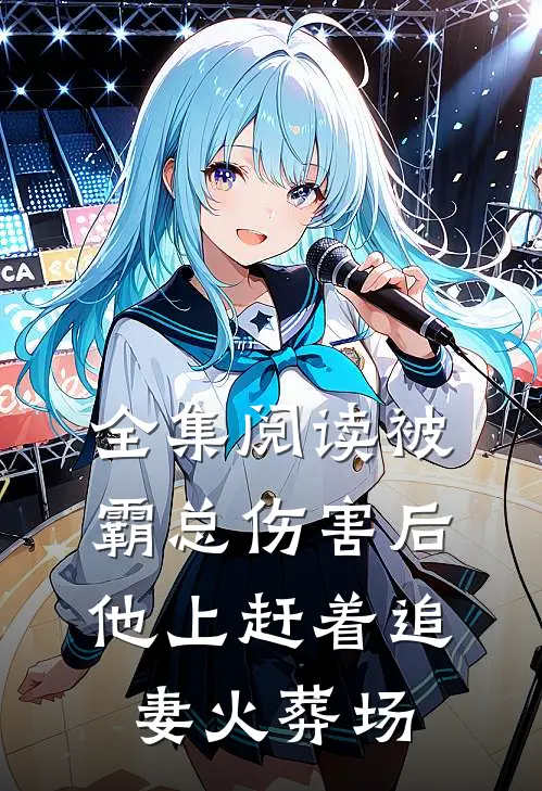 全集阅读被霸总伤害后，他上赶着追妻火葬场