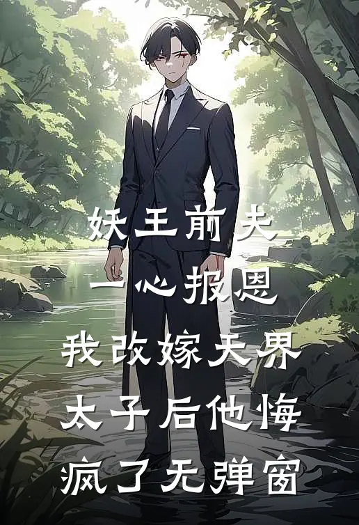 妖王前夫一心报恩，我改嫁天界太子后他悔疯了无弹窗