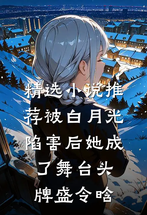 精选小说推荐被白月光陷害后她成了舞台头牌盛令晗