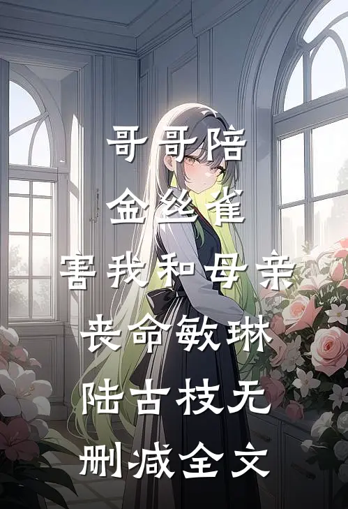 哥哥陪金丝雀，害我和母亲丧命敏琳陆古枝无删减全文