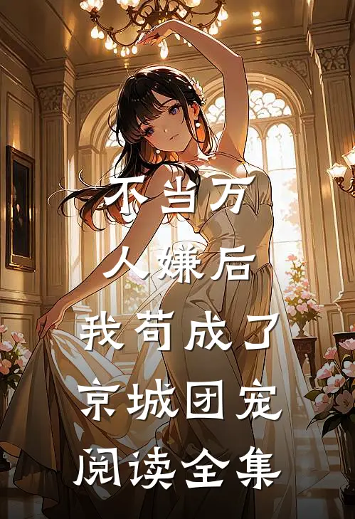 不当万人嫌后，我苟成了京城团宠阅读全集