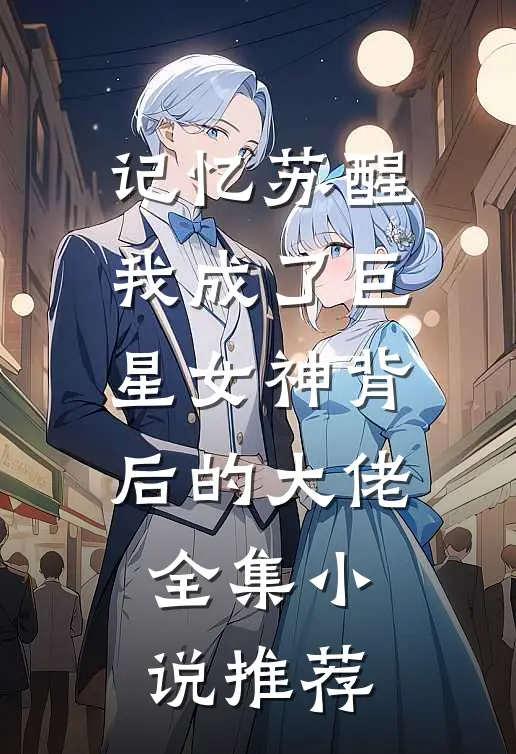 记忆苏醒，我成了巨星女神背后的大佬全集小说推荐