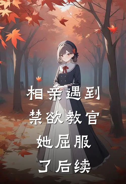 相亲遇到禁欲教官，她屈服了后续