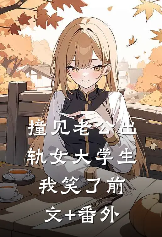 撞见老公出轨女大学生，我笑了前文+番外
