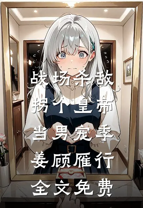 战场杀敌，拐个皇帝当男宠季姜顾雁行全文免费