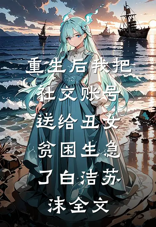 重生后我把社交账号送给丑女，贫困生急了白洁苏沫全文