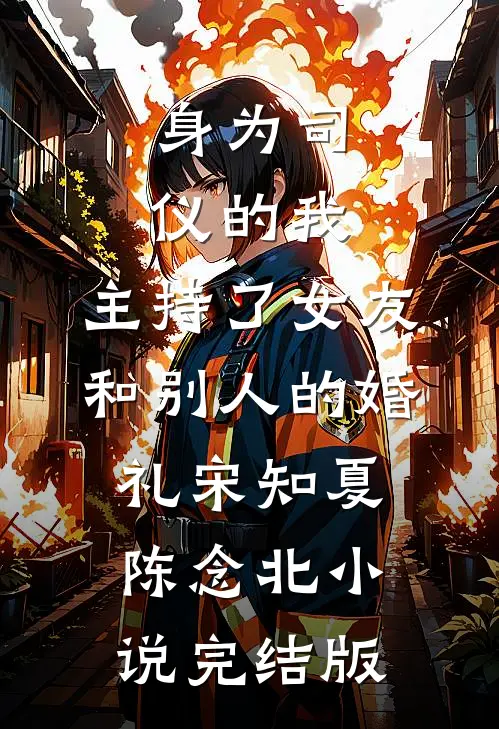 身为司仪的我，主持了女友和别人的婚礼宋知夏陈念北小说完结版