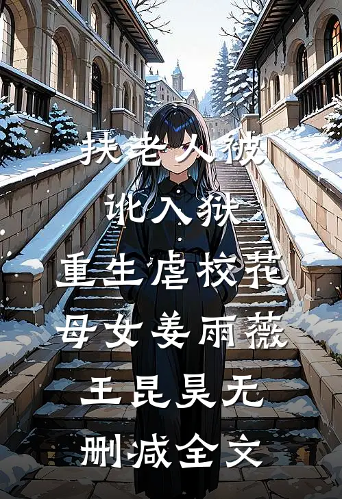 扶老人被讹入狱，重生虐校花母女姜雨薇王昆昊无删减全文