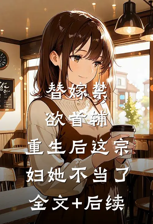 替嫁禁欲首辅，重生后这宗妇她不当了全文+后续