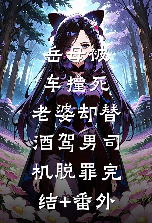 岳母被车撞死，老婆却替酒驾男司机脱罪完结+番外